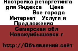 Настройка ретаргетинга (для Яндекса) › Цена ­ 5000-10000 - Все города Интернет » Услуги и Предложения   . Самарская обл.,Новокуйбышевск г.